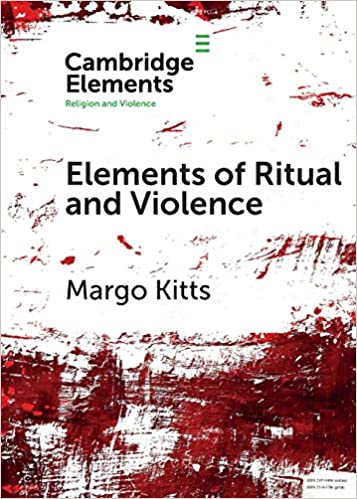 Cover art for ELEMENTS OF RITUAL AND VIOLENCE. By Kitts, Margo. Elements in Religion and Violence. Cambridge: C ambridge University Press, 2018