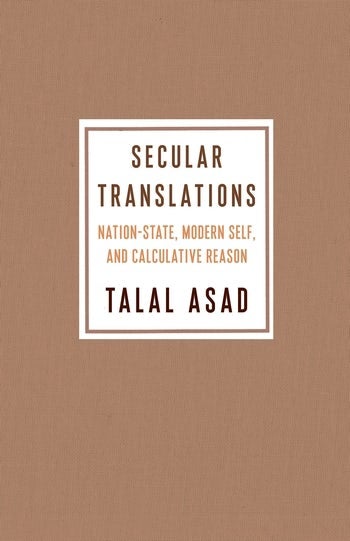 Secular Translations: Nation State, Modern Self, and Calculative Reason by Talal Asad